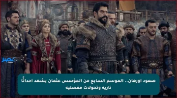 صعود أورهان.. الموسم السابع من المؤسس عثمان يشهد أحداثًا نارية وتحولات مفصلية